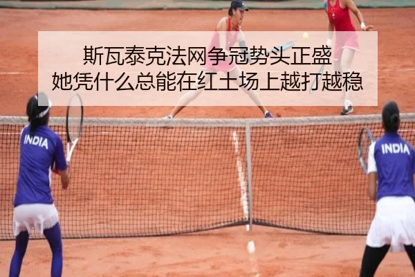斯瓦泰克法网争冠势头正盛 她凭什么总能在红土场上越打越稳