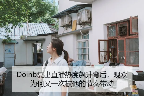Doinb复出直播热度飙升背后，观众为何又一次被他的节奏带动